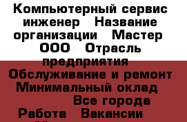 Компьютерный сервис-инженер › Название организации ­ Мастер, ООО › Отрасль предприятия ­ Обслуживание и ремонт › Минимальный оклад ­ 120 000 - Все города Работа » Вакансии   . Мордовия респ.